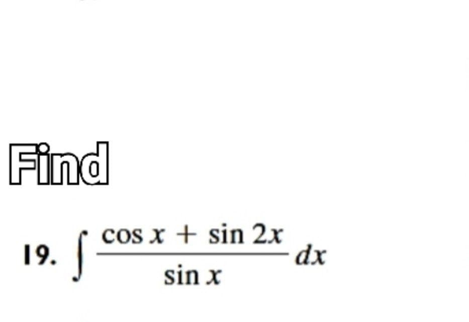 Find
cos x + sin 2x
dx
19.
sin x
