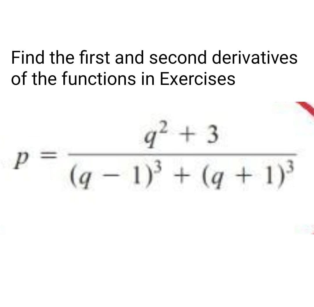 Find the first and second derivatives
of the functions in Exercises
q2 + 3
(q – 1)³ + (q + 1)³
