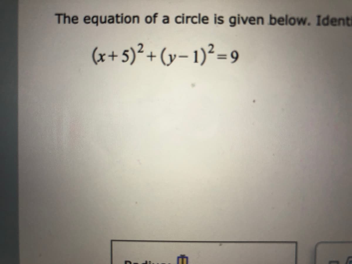 The equation of a circle is given below. Identi
(x+ 5)² + (y– 1)² =9
