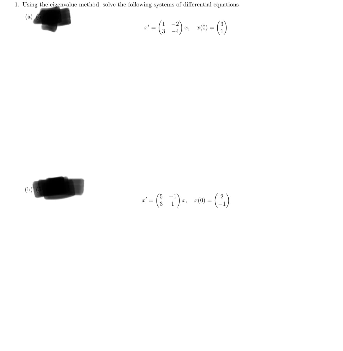 1. Using the eigenvalue method, solve the following systems of differential equations
(a) (5
x'
2' = (³ ³) x, 2(0) =
(b) (5
x' =
5
(³ 1) *
x, x(0) =
= (21)