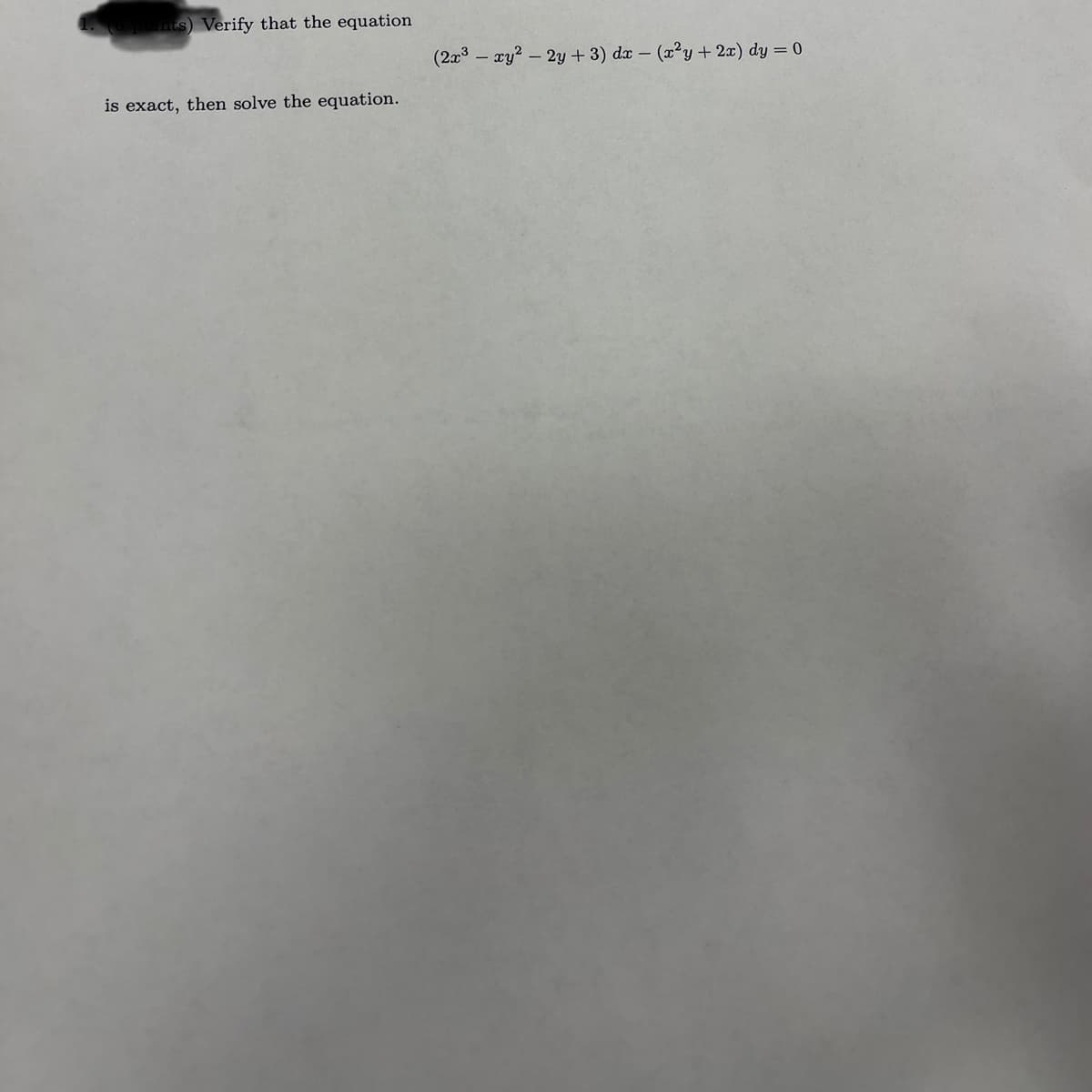 nts) Verify that the equation
is exact, then solve the equation.
(2x³ - xy² -2y + 3) dx - (x²y + 2x) dy = 0