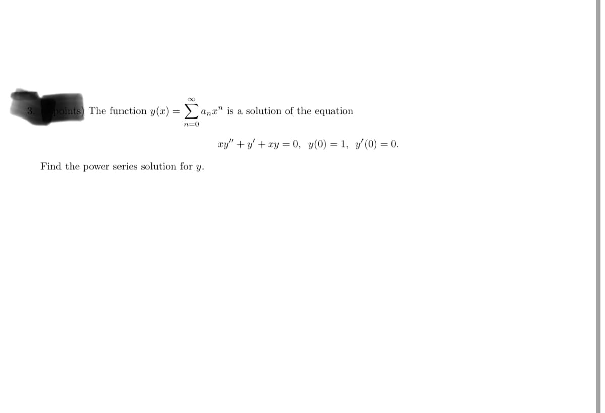 3.
points The function y(x) = az" is a solution of the equation
Σ
n=0
Find the power series solution for y.
xy"+y+xy = 0, y(0) = 1, y'(0) = 0.