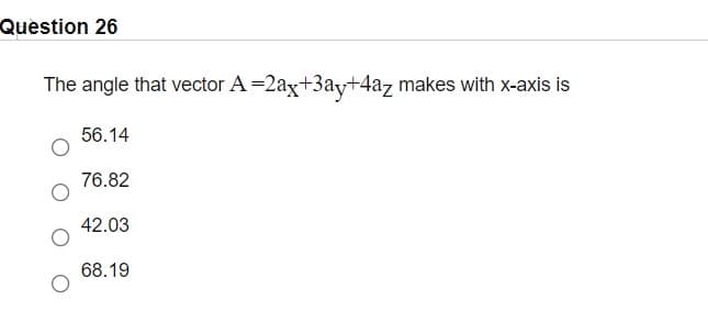 Question 26
The angle that vector A=2ag+3ayt4az makes with x-axis is
56.14
76.82
42.03
68.19
