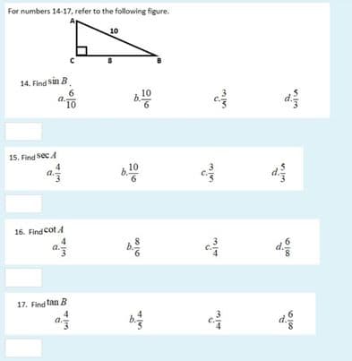 For numbers 14-17, refer to the following figure.
10
14. Find sin B
10
a.
10
15. Find Sec.A
4
10
6.
16. Find cot A
17. Find tan B
4
a
6 100
