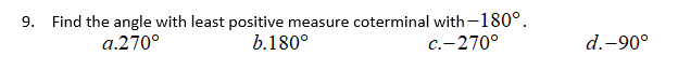 9. Find the angle with least positive measure coterminal with-180°.
b.180°
a.270°
с.- 270°
d.-90°
