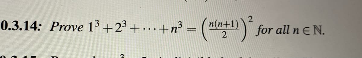 0.3.14: Prove 13+23 + ...+n°
³ = (1(n+1)
3(l for all ne N.
