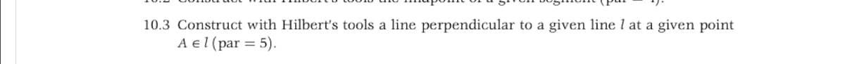 10.3 Construct with Hilbert's tools a line perpendicular to a given line 1 at a given point
A el (par = 5).