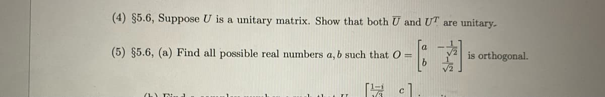 (4) §5.6, Suppose U is a unitary matrix. Show that both U and UT are unitary.
(5) §5.6, (a) Find all possible real numbers a, b such that 0 =
is orthogonal.
