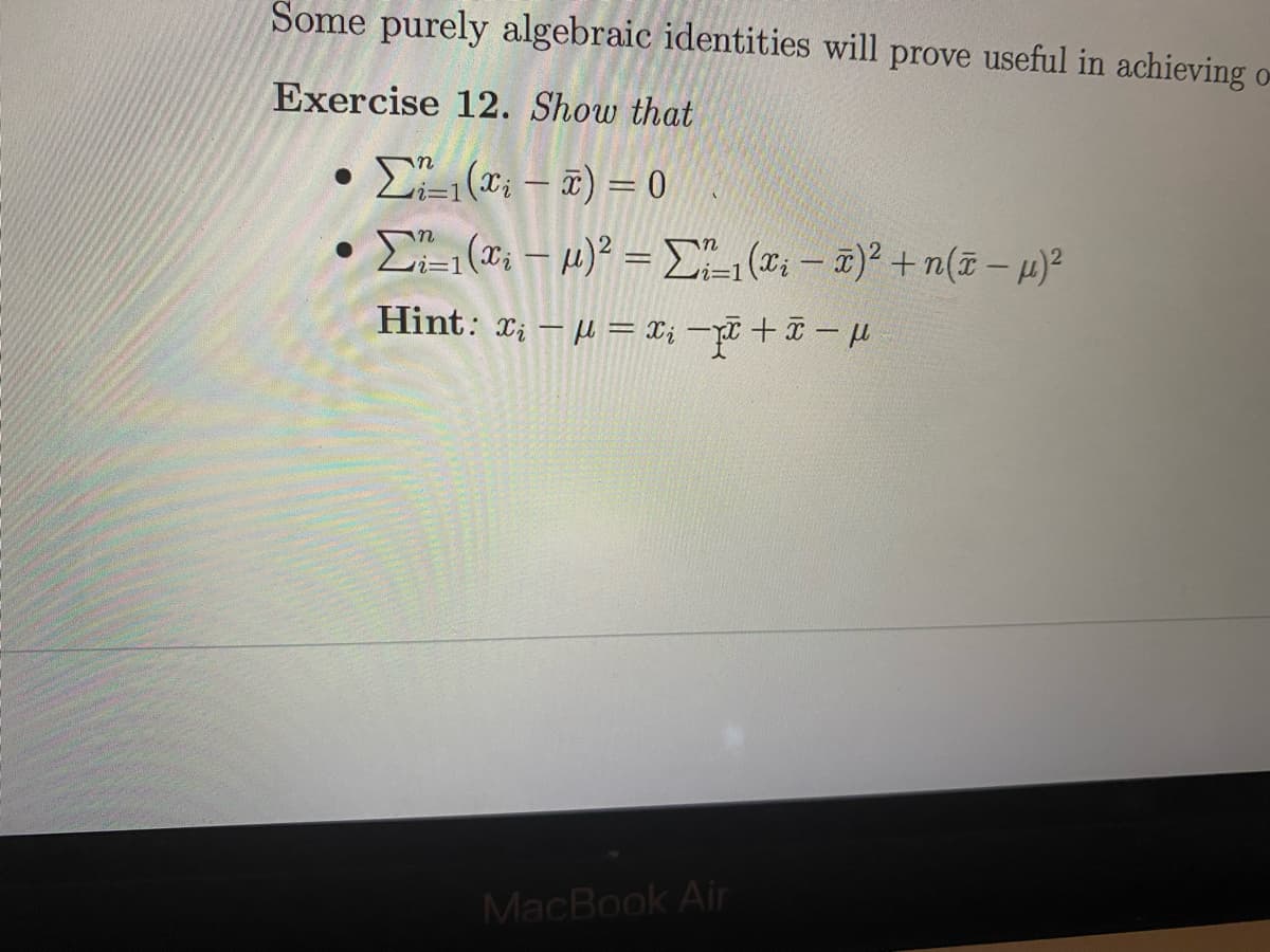 Some purely algebraic identities will prove useful in achieving o-
Exercise 12. Show that
. Σ (- ) -0
|
E (*: – µ)² = E (: - T) + n(i – H)²
Hint: x; – µ = I; - +¤ – u
MacBook Air
