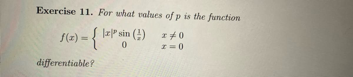 Exercise 11. For what values of p is the function
f(x) = { x² sin (1)
x #0
x = 0
0
differentiable?