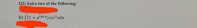 Q2) Solve two of the following:
B) (1 + ecotx)csc²xdx