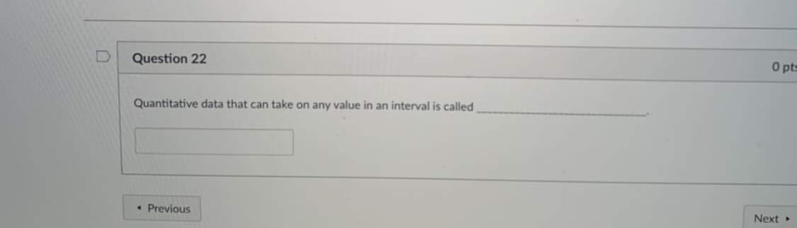 O pts
Question 22
Quantitative data that can take on any value in an interval is called
• Previous
Next
