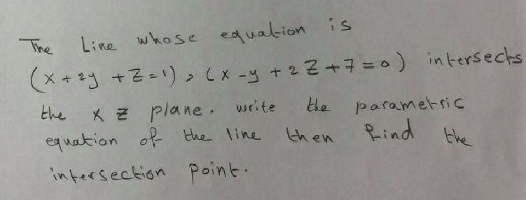 The Line whose edualion is
(X + *y +Z=!) > (x -y +2Z+7 =0) intersecks
the parametric
Rind the
X z plane. write
equation of the line
the
then
infersection point.
