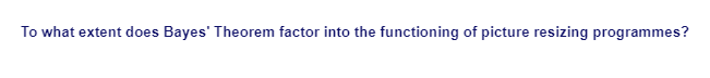 To what extent does Bayes' Theorem factor into the functioning of picture resizing programmes?