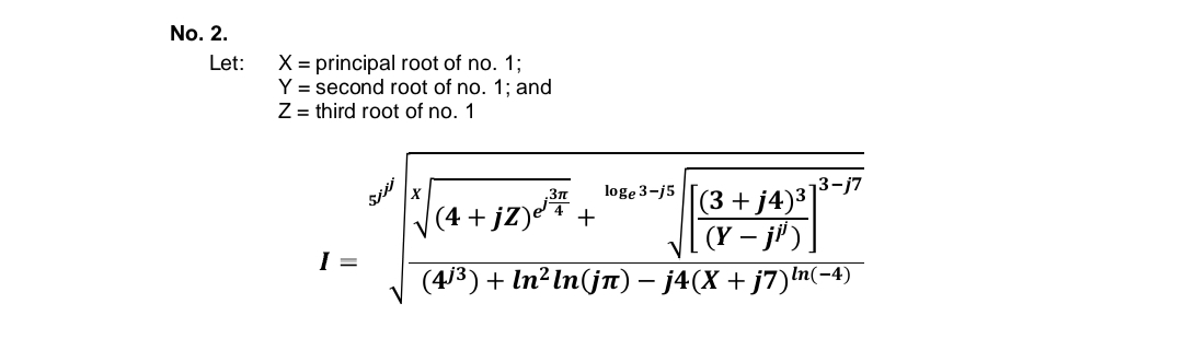 No. 2.
X = principal root of no. 1;
Y = second root of no. 1; and
Z = third root of no. 1
Let:
loge 3-j5
13-j7
(3 + j4)³
(Y – j') ]
(4/3) + In? In(jn) – j4(X + j7)m
.3n
(4 + jZ)eT+
I =
In(-4)
