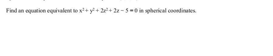 Find an equation equivalent to x²+ y² + 2z²+ 2z - 5 = 0 in spherical coordinates.
