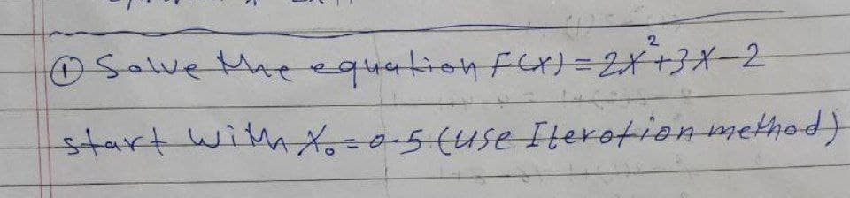 2.
OSolvethe equation Flx=2X+3X-2
start withX-0-5(use Iterotion method)
