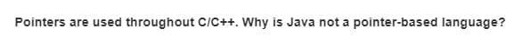 Pointers are used throughout CIC++. Why is Java not a pointer-based language?
