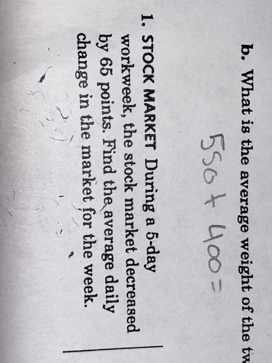 1. STOCK MARKET During a 5-day
workweek, the stock market decreas
by 65 points. Find the average daily
change in the market for the week.
