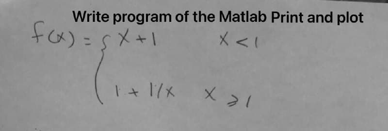 Write program of the Matlab Print and plot
X < 1
1+1/x X 21
f(x) = 5x +1