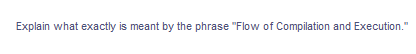 Explain what exactly is meant by the phrase "Flow of Compilation and Execution."