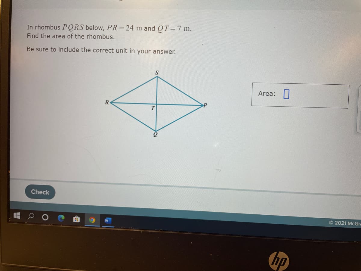 In rhombus PQRS below, PR= 24 m and QT=7 m.
Find the area of the rhombus.
Be sure to include the correct unit in your answer.
Area:
R
Check
© 2021 McGra
hp
