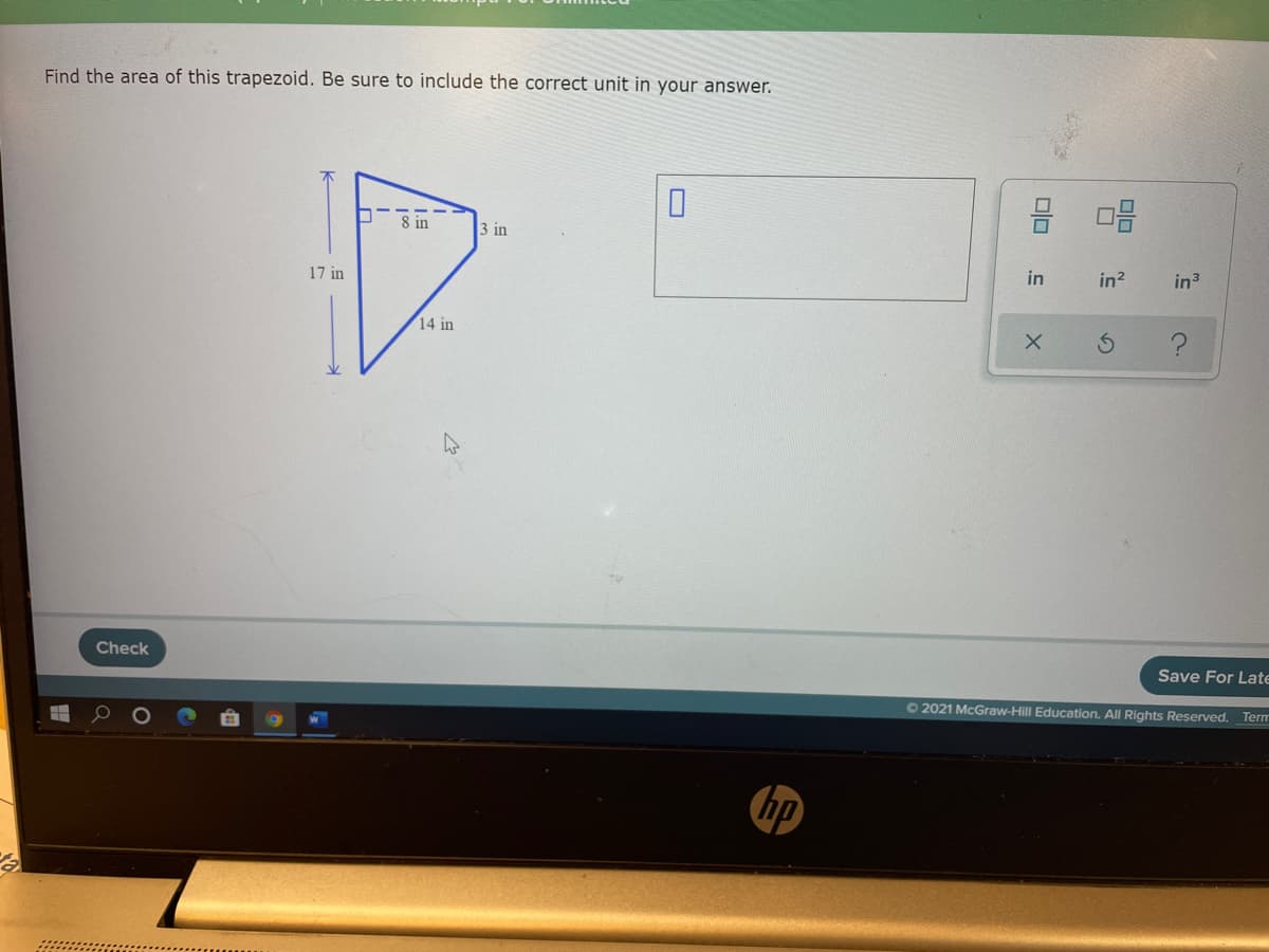 Find the area of this trapezoid. Be sure to include the correct unit in your answer.
D8 in
3 in
17 in
in
in2
in3
14 in
Check
Save For Late
72021 McGraw-Hill Education. All Rights Reserved. Term
hp
olo
