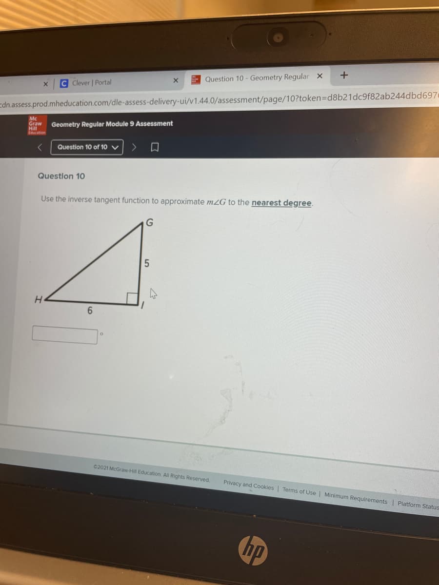 Question 10 - Geometry Regular X
C Clever | Portal
Edn.assess.prod.mheducation.com/dle-assess-delivery-ui/v1.44.0/assessment/page/10?token=Dd8b21dc9f82ab244dbd697
Mc
Graw
Hill
cation
Geometry Regular Module 9 Assessment
Question 10 of 10 V
Questlon 10
Use the inverse tangent function to approximate m2G to the nearest degree.
6.
C2021 McGraw-Hill Education. Al Rights Reserved.
Privacy and Cookies | Terms of Use | Minimum Requirements | Platform Status
