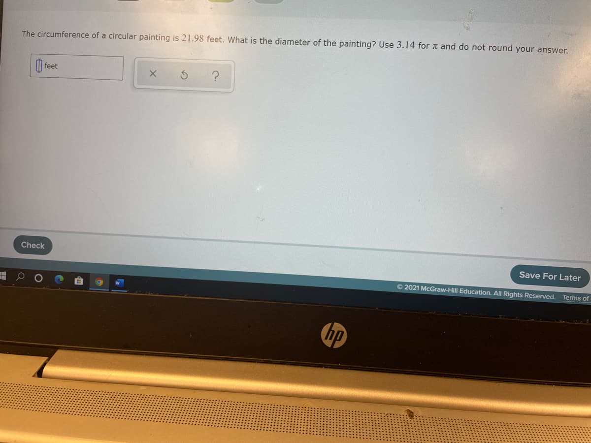 The circumference of a circular painting is 21.98 feet. What is the diameter of the painting? Use 3.14 for t and do not round your answer.
feet
Save For Later
Check
O 2021 McGraw-Hill Education, All Rights Reserved.
Terms of
hp
