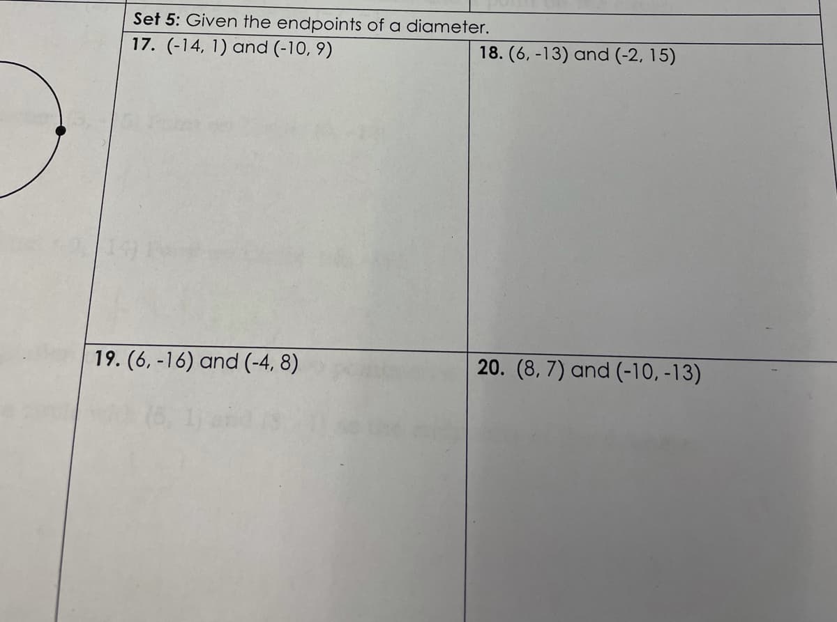 Set 5: Given the endpoints of a diameter.
17. (-14, 1) and (-10, 9)
18. (6, -13) and (-2, 15)
19. (6, -16) and (-4, 8)
20. (8, 7) and (-10, -13)
