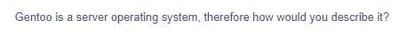 Gentoo is a server operating system, therefore how would you describe it?
