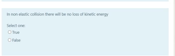 In non elastic collision there will be no loss of kinetic energy
Select one:
O True
O False
