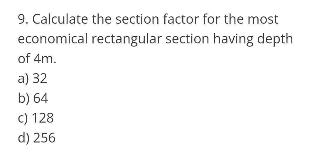 9. Calculate the section factor for the most
economical rectangular section having depth
of 4m.
a) 32
b) 64
c) 128
d) 256
