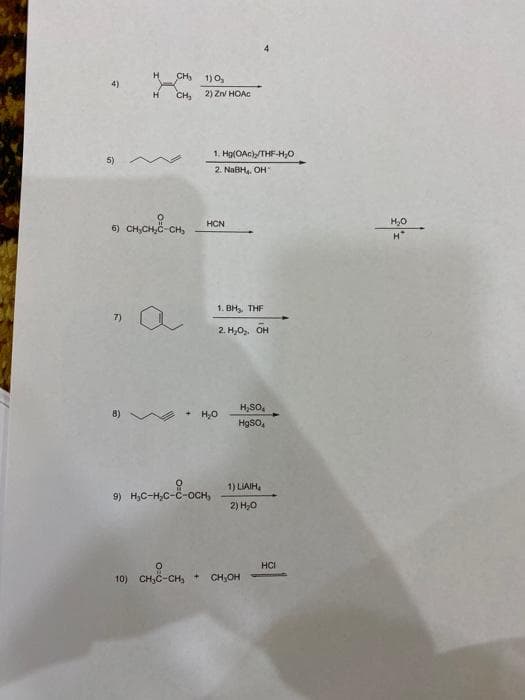 H
CH 1)০,
4)
H
CH, 2) ZV HOAC
1. Hg(OAc)/THF-H,0
2. NABH, OH
HCN
6) CH,CH,C-CH,
1. BH, THF
7)
2. H,0, OH
H,SO,
8)
+ H,O
HgsO,
9) H,C-4,c--oCH,
1) LIAIH,
2) H;0
HCI
CH,C-CH,
CH,OH
10)
