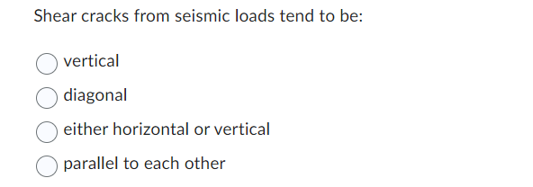 Shear cracks from seismic loads tend to be:
vertical
diagonal
either horizontal or vertical
parallel to each other