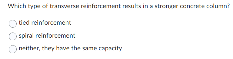 Which type of transverse reinforcement results in a stronger concrete column?
tied reinforcement
spiral reinforcement
neither, they have the same capacity