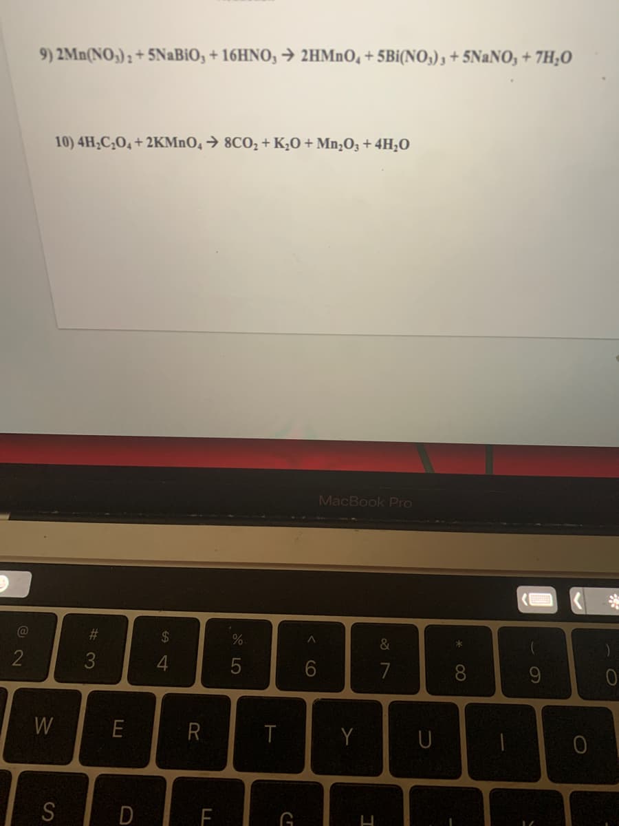 9) 2Mn(NO,) ; + 5NABIO, + 16HNO, → 2HMnO, + 5Bi(NO,), + 5NANO, + 7H;0
10) 4H,C¿O4 + 2KMNO, → 8CO2 + K¿O + Mn;O3 + 4H;O
MacBook Pro
@
#3
2$
*
3
4
8.
W
E
R
T
Y
U
S
D FI G
< CO
