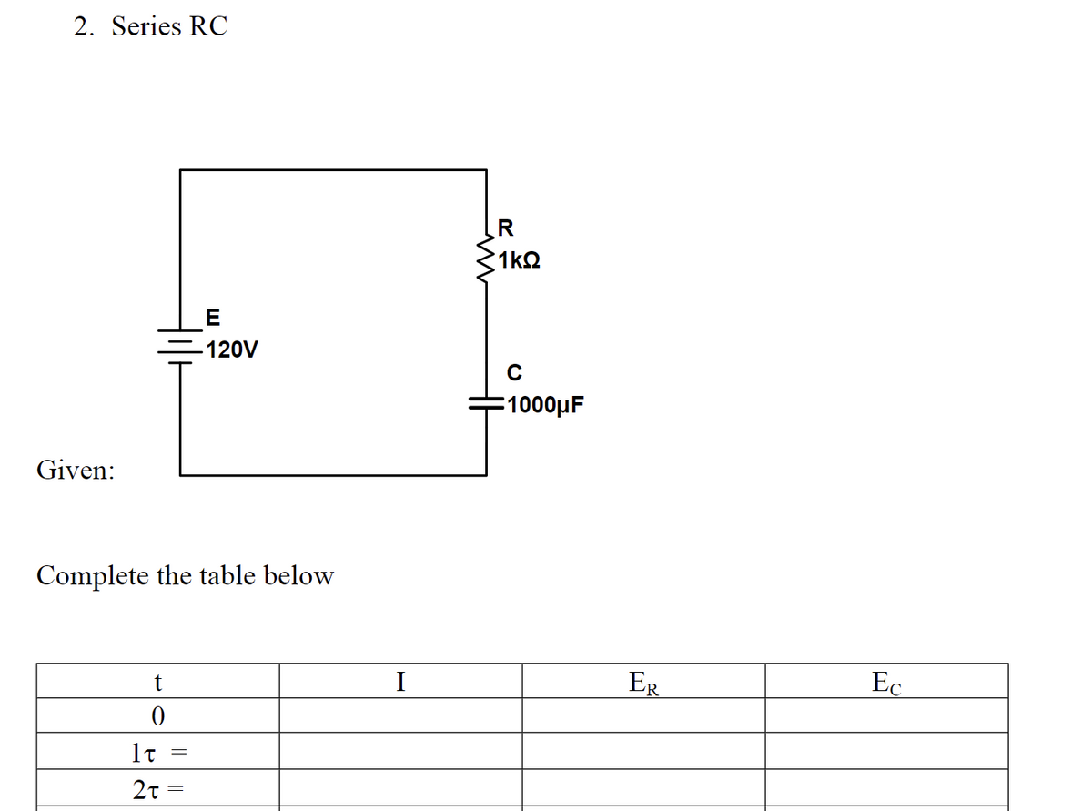 2. Series RC
Given:
Complete the table below
t
0
1t
2t=
E
-120V
=
I
R
1kQ
C
1000μF
ER
Ec