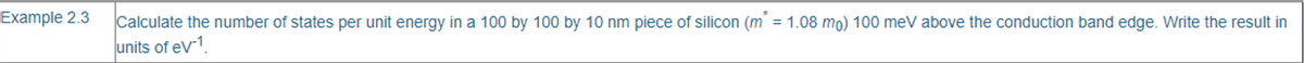 Example 2.3
Calculate the number of states per unit energy in a 100 by 100 by 10 nm piece of silicon (m* = 1.08 mo) 100 meV above the conduction band edge. Write the result in
units of eV-1