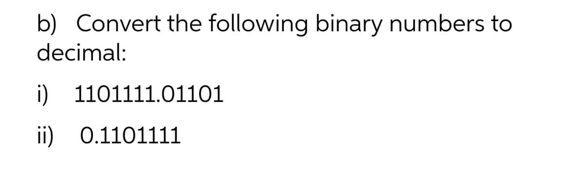 b) Convert the following binary numbers to
decimal:
i) 1101111.01101
ii) 0.1101111
