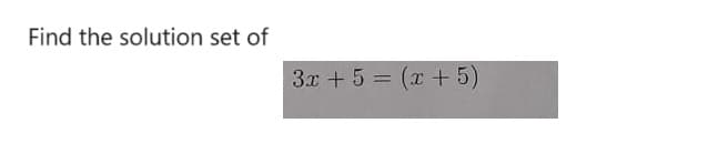 Find the solution set of
3x + 5 = (x + 5)