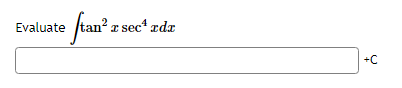 ### Problem: Evaluate the Integral

Evaluate the following integral:

\[
\int \tan^2{x} \sec^4{x} \, dx
\]

[Answer Box] \( + C \)

#### Explanation:

To solve this integral, recognize that it involves trigonometric functions. Break down the integral using trigonometric identities and substitution to simplify it into a form that can be easily integrated. The constant of integration, \(+ C\), represents the family of all antiderivatives.

---

In this example, the text provides an integral involving the functions \(\tan{x}\) and \(\sec{x}\), asking students to evaluate it. The placeholder "Answer Box" is where the solution will be inputted, and "+ C" signifies the addition of the integration constant. 

Note: In actual educational settings, you may want to give guidance on techniques like trigonometric substitutions or identities that can be used to tackle the problem.