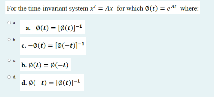 For the time-invariant system x' = Ax for which Ø(t) = eªt where:
a.
O b.
C.
d.
a. Ø(t) = [Ø(t)]−¹
c. −0(t) = [0(−t)]¯¹
b. Ø(t) = 0(-t)
d. Ø(−t) = [Ø(t)]−¹