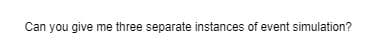 Can you give me three separate instances of event simulation?
