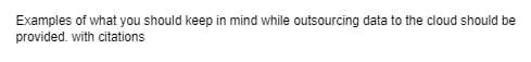 Examples of what you should keep in mind while outsourcing data to the cloud should be
provided. with citations
