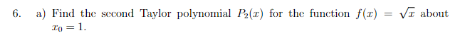 6. a) Find the second Taylor polynomial P₂(r) for the function f(x)
Io = 1.
= √ about