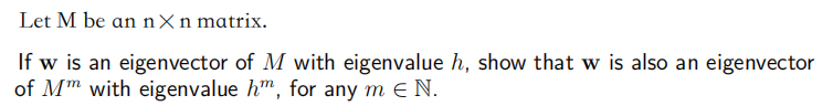 Let M be an nxn matrix.
If w is an eigenvector of M with eigenvalue h, show that w is also an eigenvector
of Mm with eigenvalue hm, for any m € N.