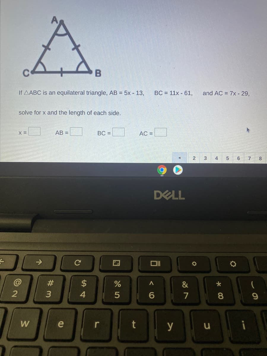 A.
B
If AABC is an equilateral triangle, AB = 5x - 13,
BC = 11x - 61,
and AC = 7x - 29,
solve for x and the length of each side.
AB =
BC =
AC =
3
4
8
DELL
#3
2$
&
7
8
W
e
r
y
个
w/
