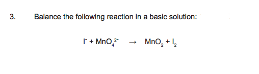 3.
Balance the following reaction in a basic solution:
I + MnO,
MnO, + l,
