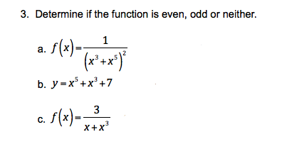 3. Determine if the function is even, odd or neither.
1
s(x)-,
(*+*)*
а.
b. y =x*+x' +7
3
C.
x+x

